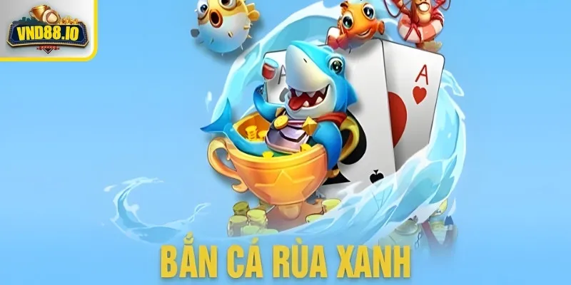 Bắn Cá Rùa Xanh – Săn Thưởng Cực Đỉnh Tại Nhà Cái Uy Tín Bắn Cá Rùa Xanh và chiến thuật bắn hay thắng đậm