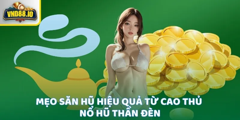 Nổ Hũ Thần Đèn - Cách Quay Trúng Độc Đắc Dễ Nhất 2025 Mẹo săn hũ hiệu quả từ cao thủ Nổ Hũ Thần Đèn