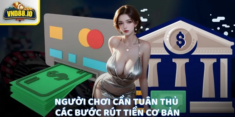 Rút Tiền Vnd88 - Giao Dịch An Toàn Nhiều Sự Lựa Chọn Người chơi cần tuân thủ các bước rút tiền cơ bản
